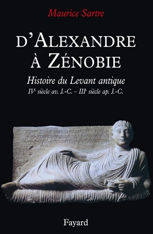 D'Alexandre à Zénobie : la Syrie antique, IVe siècle av. J.-C.-IIIe siècle apr. J.-C. - Maurice Sartre