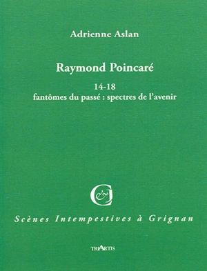 Raymond Poincaré : 14-18 fantômes du passé : spectres de l'avenir - Adrienne Aslan