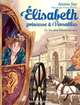 Elisabeth, princesse à Versailles. Vol. 23. Un don extraordinaire - Annie Jay