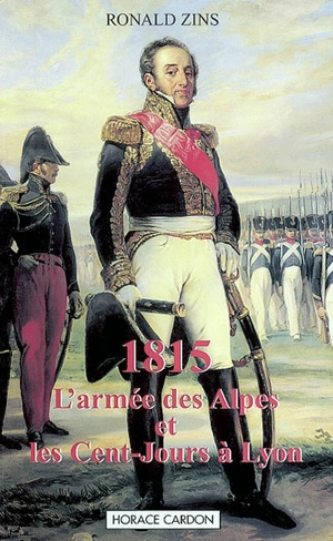 1815 : l'armée des Alpes et les Cent-Jours à Lyon - Ronald Zins