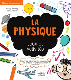 La physique : jeux et activités : pour tout savoir sur les mouvements, les énergies et le fonctionnement des choses ! - Jenny Jacoby