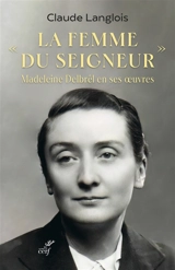 La femme du Seigneur : Madeleine Delbrêl en ses oeuvres - Claude Langlois