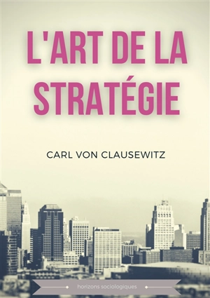 L'art de la stratégie : Principes fondamentaux de stratégie et de tactique militaire - Carl von Clausewitz