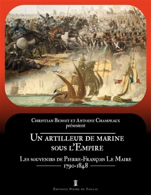 Un artilleur de marine sous l'Empire : les souvenirs de Pierre-François Le Maire, 1790-1848 - Pierre-François Le Maire