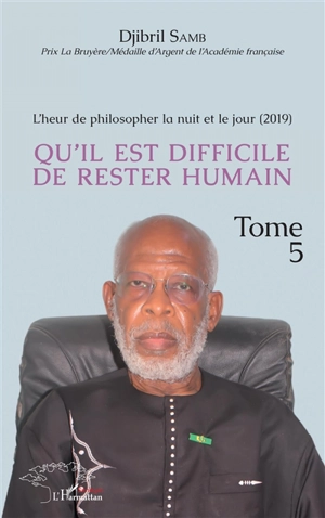 L'heur de philosopher la nuit et le jour. Vol. 5. Qu'il est difficile de rester humain : 2019 - Djibril Samb