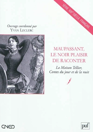 Maupassant, le noir plaisir de raconter : la Maison Tellier, Contes du jour et de la nuit