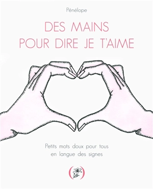 Des mains pour dire je t'aime : petits mots doux pour tous en langue des signes - Pénélope