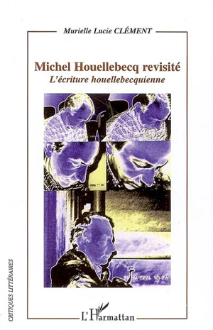 Michel Houellebecq revisité : l'écriture houellebecquienne - Murielle Lucie Clément