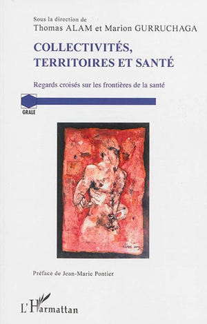 Collectivités, territoires et santé : regards croisés sur les frontières de la santé : actes du colloque GRALE-CERAPS, Université de Lille du 13 au 15 décembre 2012 Collectivités, territoires et santé, regards croisés sur les frontières de la santé - Colloque Collectivités, territoires et santé : regards croisés sur les frontières de la santé (2012 ; Lille)