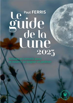 Le guide de la Lune 2023 : astuces et conseils pour se nourrir, se soigner et jardiner - Paul Ferris