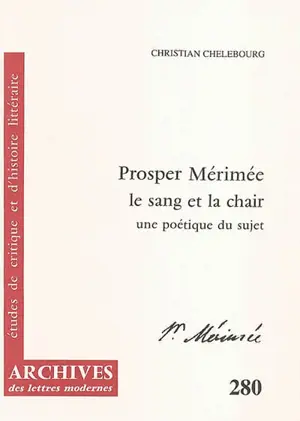 Prosper Mérimée, le sang et la chair : une poétique du sujet - Christian Chelebourg