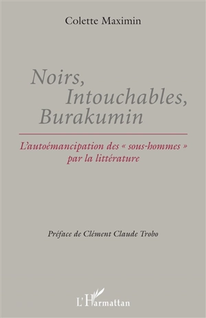 Noirs, intouchables, burakumin : l'autoémancipation des "sous-hommes" par la littérature - Colette Maximin