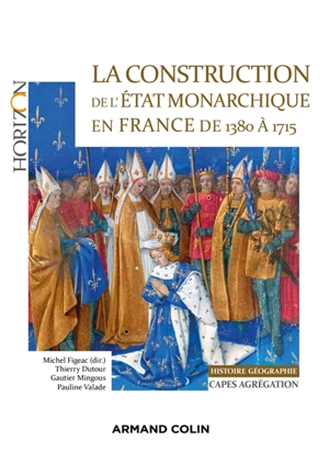 La construction de l'Etat monarchique en France de 1380 à 1715 : histoire géographie : Capes, agrégation - Thierry Dutour