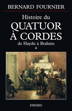 L'histoire du quatuor à cordes. Vol. 1. De Haydn à Brahms - Bernard Fournier