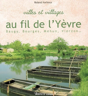 Villes et villages au fil de l'Yèvre : Baugy, Bourges, Mehun, Vierzon... - Roland Narboux