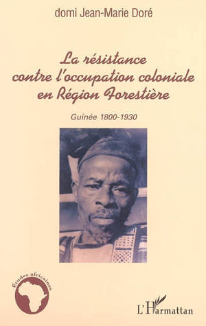 La résistance contre l'occupation coloniale en région forestière : Guinée, 1800-1930 - Jean-Marie Doré