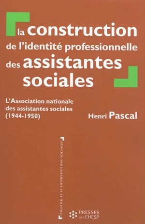 La construction de l'identité professionnelle des assistantes sociales : l'Association nationale des assistantes sociales (1944-1950) - Henri Pascal