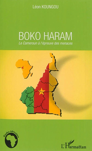 Boko Haram : le Cameroun à l'épreuve des menaces - Léon Koungou