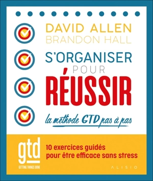S'organiser pour réussir : la méthode GTD pas à pas : 10 exercices guidés pour être efficace sans stress - David Allen