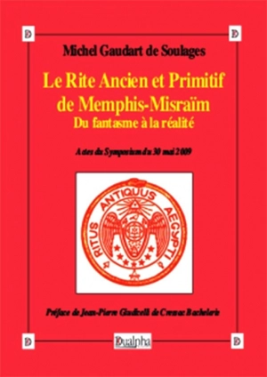 Le rite ancien et primitif de Memphis-Misraïm : du fantasme à la réalité : actes du symposium du 30 mai 2009 - Michel Gaudart de Soulages