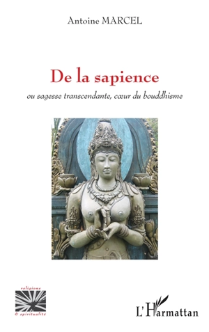 De la sapience ou Sagesse transcendante, coeur du bouddhisme - Antoine Marcel