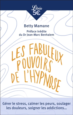 Les fabuleux pouvoirs de l'hypnose : gérer le stress, calmer les peurs, soulager les douleurs, soigner les addictions... - Betty Mamane