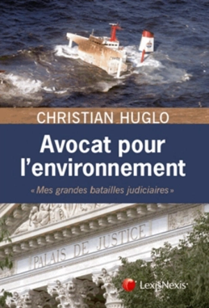 Avocat pour l'environnement : mes grandes batailles judiciaires - Christian Huglo