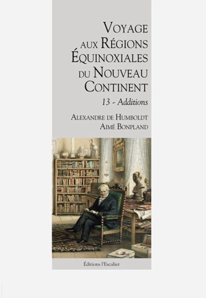 Voyage aux régions équinoxiales du nouveau continent : fait en 1799, 1800, 1801, 1802 & 1804. Vol. 13. Additions - Alexander von Humboldt