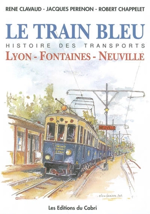 Le Train bleu : histoire de la ligne Lyon-Fontaines-Neuville - René Clavaud