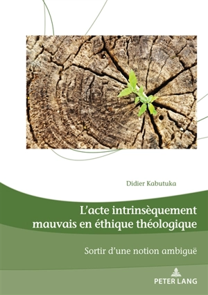 L'acte intrinsèquement mauvais en éthique théologique : sortir d'une notion ambiguë - Didier Kabutuka