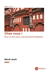 Chez nous ! : pour en finir avec une économie totalitaire - Hervé Juvin