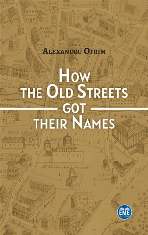 How the old streets got their names : a cultural history of Bucharest - Alexandru Ofrim