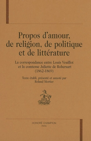 Propos d'amour, de religion, de politique et de littérature : la correspondance entre Louis Veuillot et la comtesse Juliette de Robersart (1862-1869) - Louis Veuillot