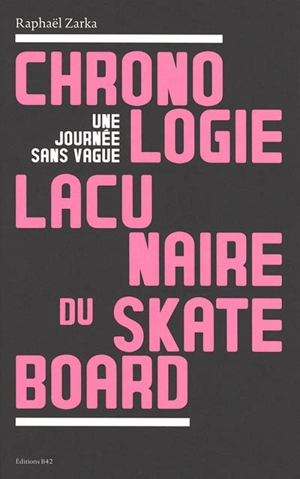 Chronologie lacunaire du skateboard : une journée sans vague : 1779-2009 - Raphaël Zarka