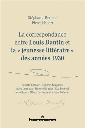 La correspondance entre Louis Dantin et la jeunesse littéraire des années 1930 : Jovette Bernier, Robert Choquette, Alice Lemieux, Simone Routier, Eva Senécal et les éditeurs Albert Lévesque et Albert Pelletier - Louis Dantin