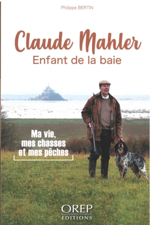 Claude Mahler : enfant de la baie : ma vie, mes chasses et mes pêches - Philippe Bertin