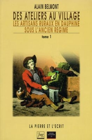 Des ateliers au village : les artisans ruraux en Dauphiné sous l'Ancien Régime. Vol. 1 - Alain Belmont