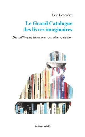 Le grand catalogue des livres imaginaires : des milliers de livres que vous rêverez de lire - Eric Desordre