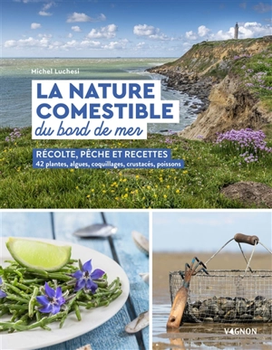 La nature comestible du bord de mer : récolte, pêche et recettes : 42 plantes, algues, coquillages, crustacés, poissons - Michel Luchesi