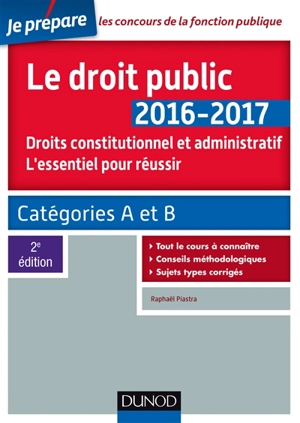 Le droit public 2016-2017 : droit constitutionnel et administratif, l'essentiel pour réussir : catégories A et B - Raphaël Piastra