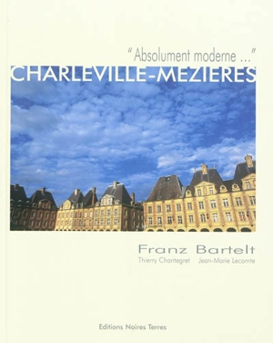 Charleville-Mézières : absolument moderne... - Franz Bartelt