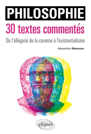 Philosophie, 30 textes commentés : de l'allégorie de la caverne à l'existentialisme - Alexandre Abensour