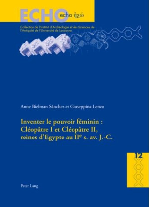 Inventer le pouvoir féminin : Cléopâtre I et Cléopâtre II, reines d'Egypte au IIe s. av. J.-C. - Anne Bielman