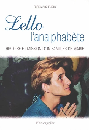 Lello l'analphabète : histoire et mission d'un familier de Marie - Marc Flichy