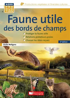 Faune utile des bords de champs : en finir avec les idées reçues : protéger la faune utile, relations prédateurs-proies, chasser les idées reçues - Cécile Waligora