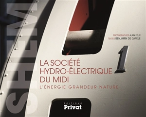 La société hydro-électrique du Midi : l'énergie grandeur nature - Alain Félix