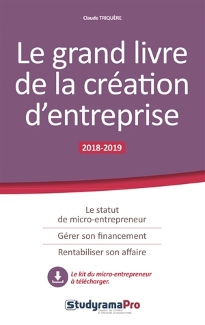 Le grand livre de la création d'entreprise : 2018-2019 - Claude Triquère