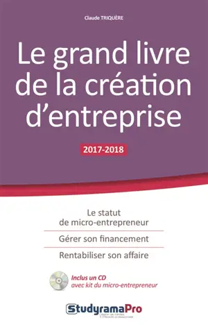 Le grand livre de la création d'entreprise : 2017-2018 - Claude Triquère