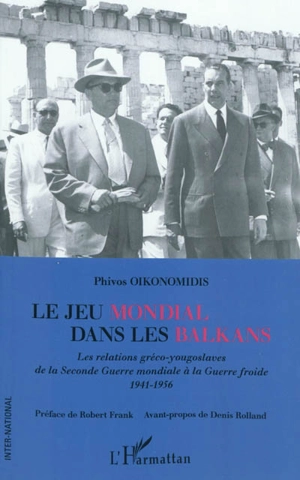 Le jeu mondial dans les Balkans : les relations gréco-yougoslaves de la Seconde Guerre mondiale à la Guerre froide : 1941-1956 - Phivos Oikonomidis