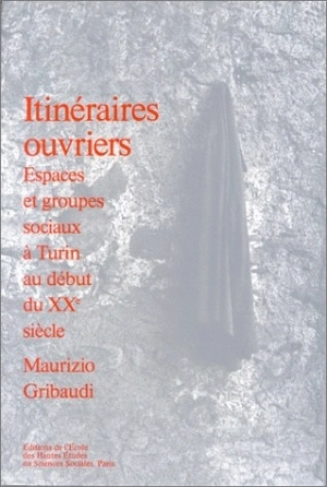 Itinéraires ouvriers : espaces et groupes sociaux à Turin au début du XXe siècle - Maurizio Gribaudi